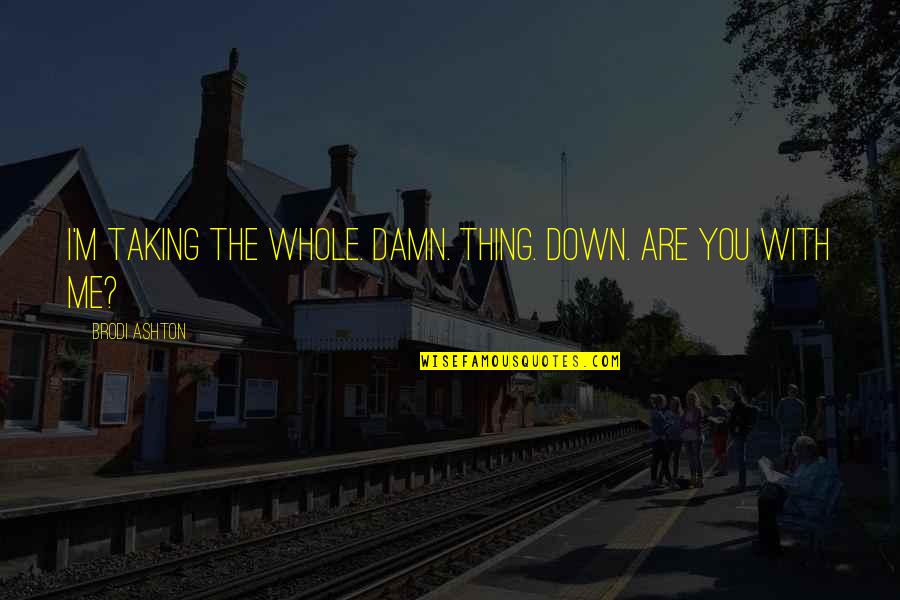 Comunicativas Quotes By Brodi Ashton: I'm taking the whole. Damn. Thing. Down. Are Comunicativas Quotes By Brodi Ashton: I'm taking the whole. Damn. Thing. Down. Are