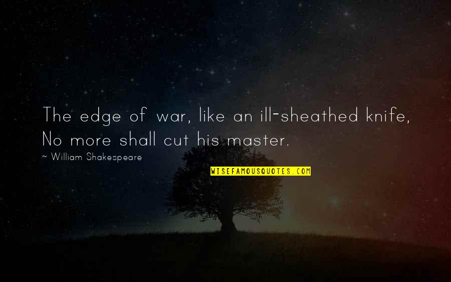 Comunicativas Quotes By William Shakespeare: The edge of war, like an ill-sheathed knife,