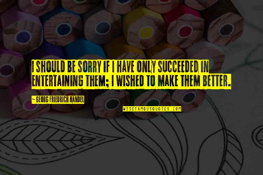 Comunidades Virtuales Quotes By Georg Friedrich Handel: I should be sorry if I have only Comunidades Virtuales Quotes By Georg Friedrich Handel: I should be sorry if I have only