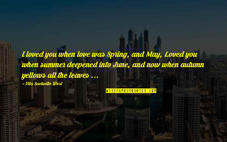 Comunismul Romania Quotes By Vita Sackville-West: I loved you when love was Spring, and