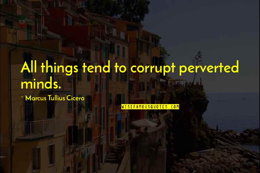 Comyng Quotes By Marcus Tullius Cicero: All things tend to corrupt perverted minds.
