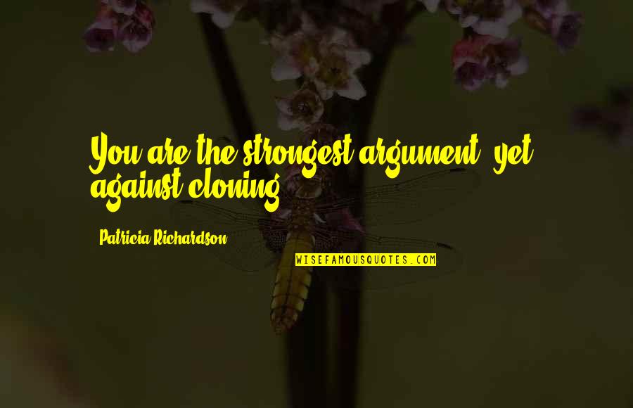 Con Cloning Quotes By Patricia Richardson: You are the strongest argument, yet, against cloning.