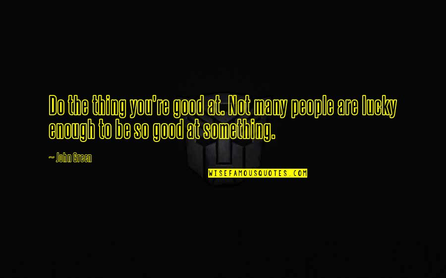 Con Fu Tse Quotes By John Green: Do the thing you're good at. Not many