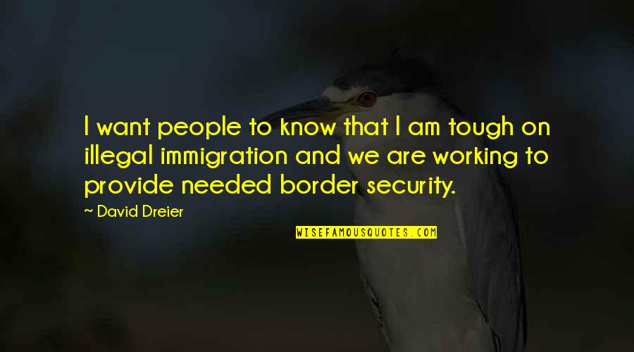 Con Illegal Immigration Quotes By David Dreier: I want people to know that I am