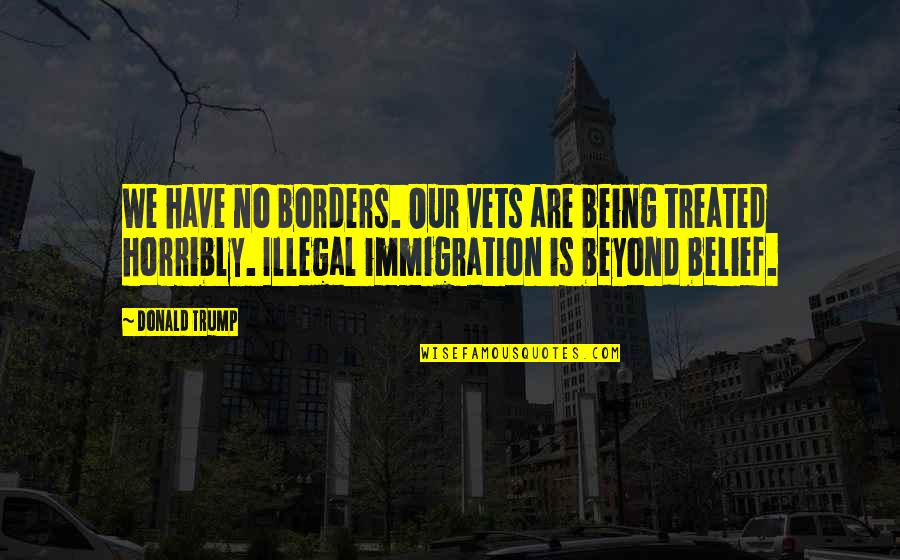 Con Illegal Immigration Quotes By Donald Trump: We have no borders. Our vets are being