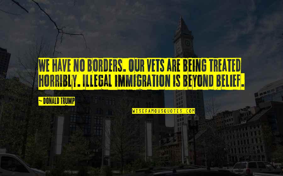 Con Illegal Immigration Quotes By Donald Trump: We have no borders. Our vets are being Con Illegal Immigration Quotes By Donald Trump: We have no borders. Our vets are being