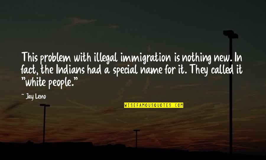 Con Illegal Immigration Quotes By Jay Leno: This problem with illegal immigration is nothing new.