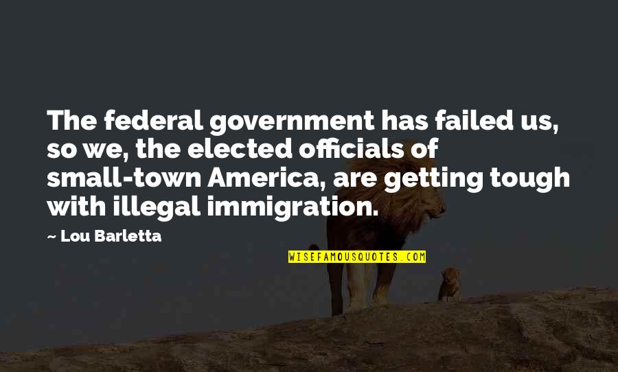 Con Illegal Immigration Quotes By Lou Barletta: The federal government has failed us, so we,