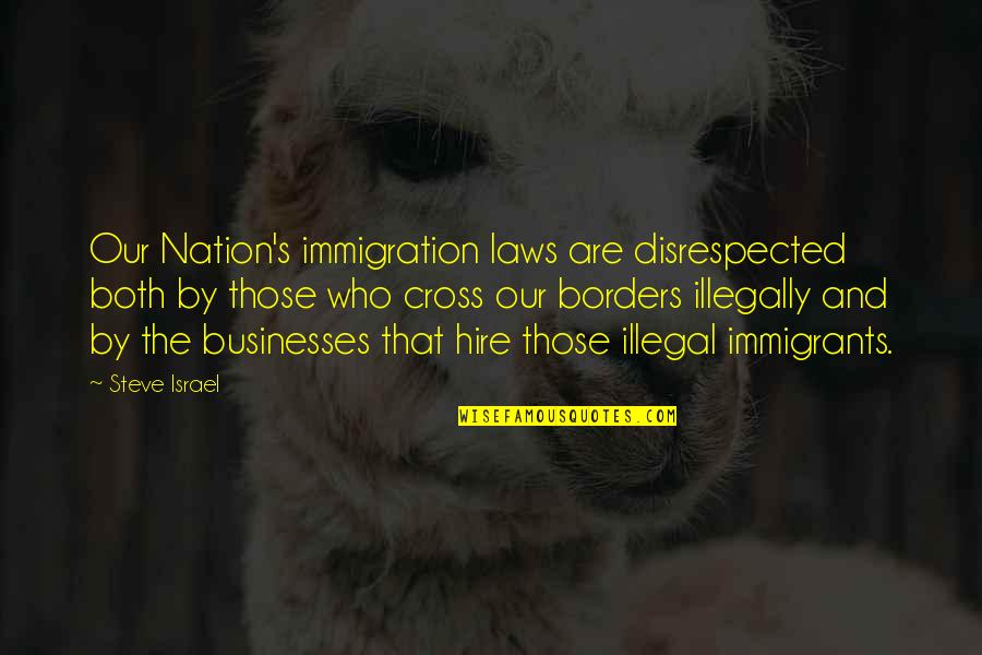 Con Illegal Immigration Quotes By Steve Israel: Our Nation's immigration laws are disrespected both by