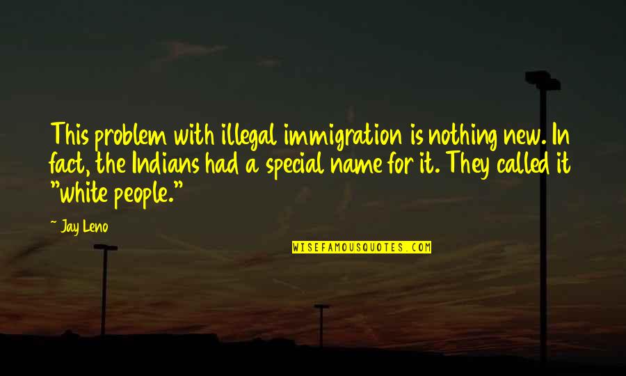 Con Immigration Quotes By Jay Leno: This problem with illegal immigration is nothing new.