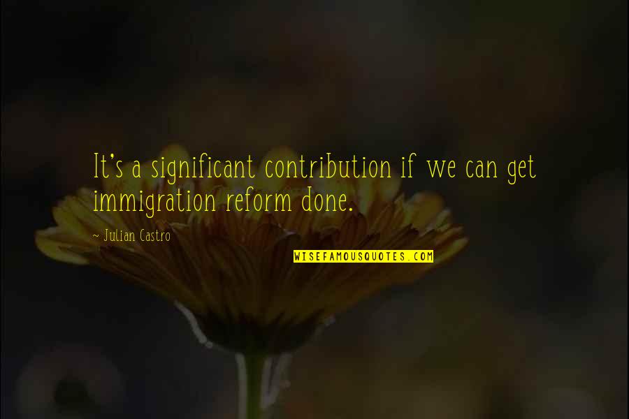 Con Immigration Quotes By Julian Castro: It's a significant contribution if we can get