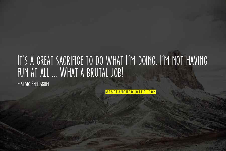 Con Job Quotes By Silvio Berlusconi: It's a great sacrifice to do what I'm