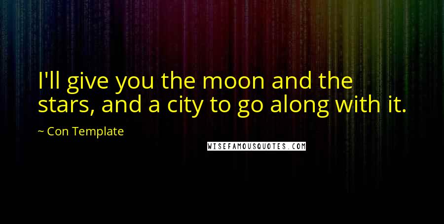 Con Template quotes: I'll give you the moon and the stars, and a city to go along with it.