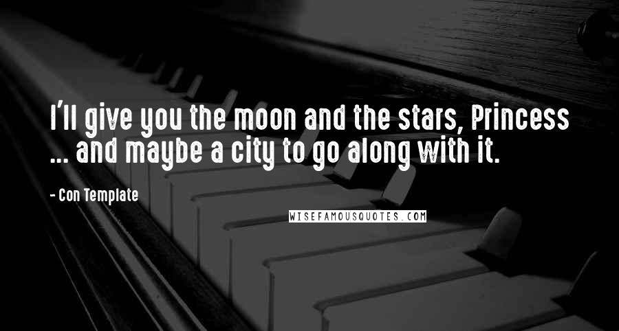 Con Template quotes: I'll give you the moon and the stars, Princess ... and maybe a city to go along with it.
