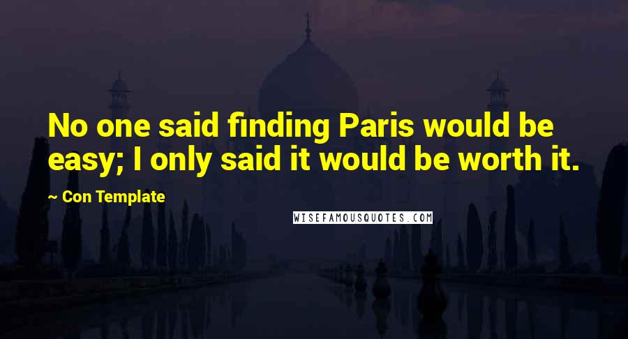 Con Template quotes: No one said finding Paris would be easy; I only said it would be worth it.