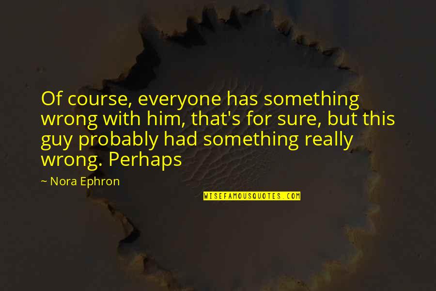 Conair Inc Quotes By Nora Ephron: Of course, everyone has something wrong with him,