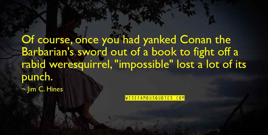 Conan Barbarian Best Quotes By Jim C. Hines: Of course, once you had yanked Conan the Conan Barbarian Best Quotes By Jim C. Hines: Of course, once you had yanked Conan the