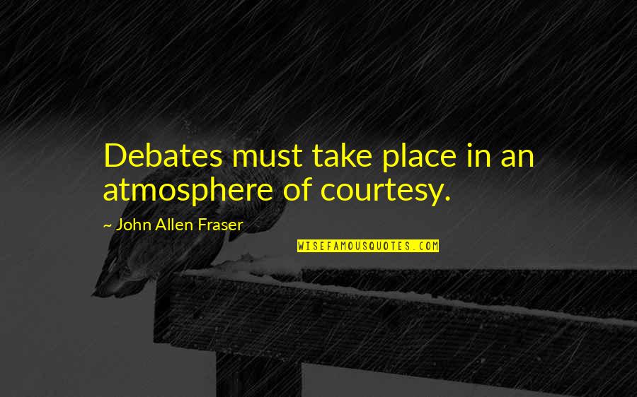 Conan Dartmouth Quotes By John Allen Fraser: Debates must take place in an atmosphere of