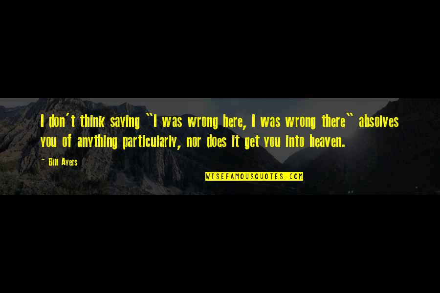 Conan El Barbaro Quotes By Bill Ayers: I don't think saying "I was wrong here,