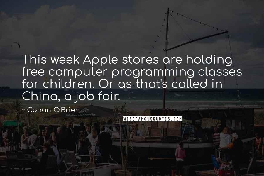 Conan O'Brien quotes: This week Apple stores are holding free computer programming classes for children. Or as that's called in China, a job fair. Conan O'Brien quotes: This week Apple stores are holding free computer programming classes for children. Or as that's called in China, a job fair.