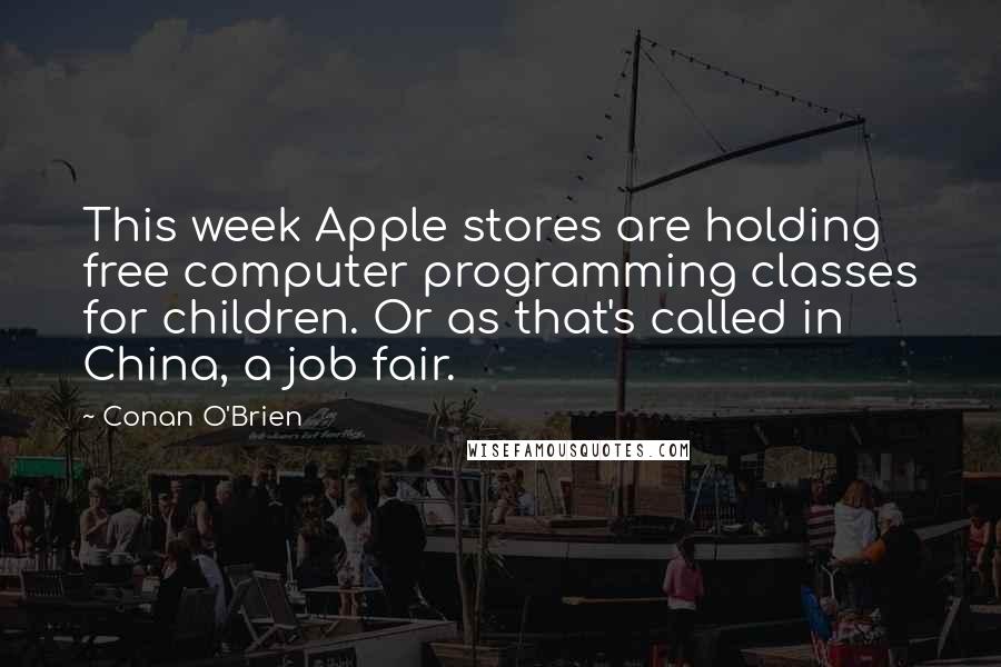 Conan O'Brien quotes: This week Apple stores are holding free computer programming classes for children. Or as that's called in China, a job fair.