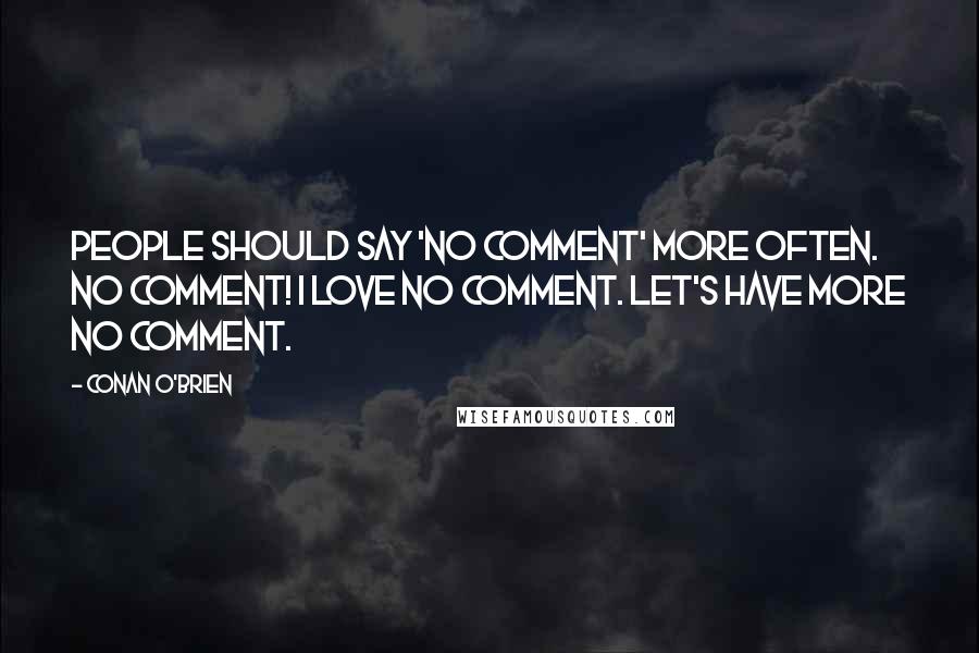 Conan O'Brien quotes: People should say 'no comment' more often. No comment! I love no comment. Let's have more no comment. Conan O'Brien quotes: People should say 'no comment' more often. No comment! I love no comment. Let's have more no comment.