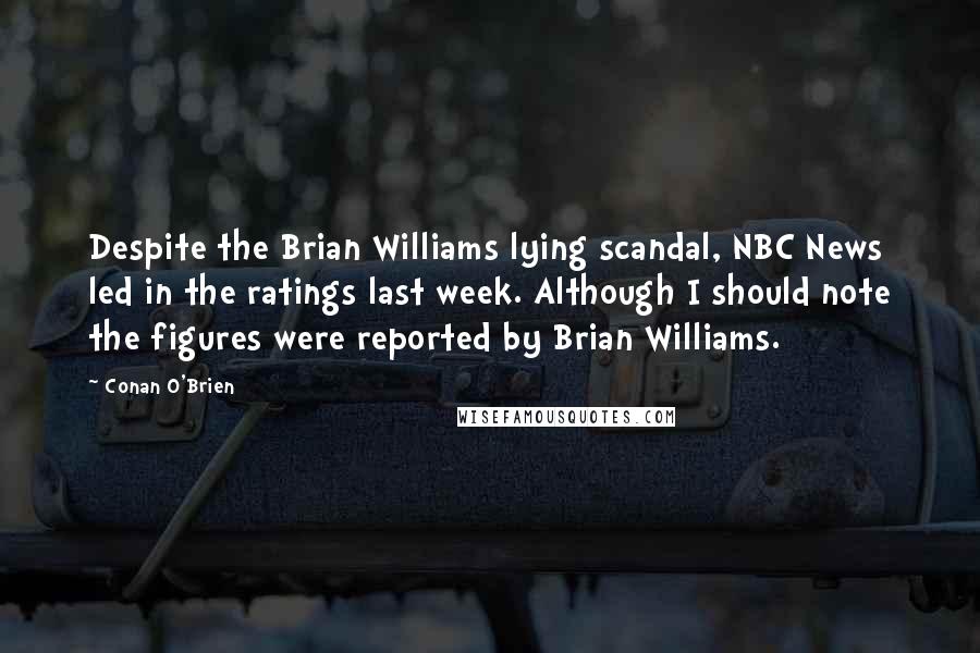 Conan O'Brien quotes: Despite the Brian Williams lying scandal, NBC News led in the ratings last week. Although I should note the figures were reported by Brian Williams.