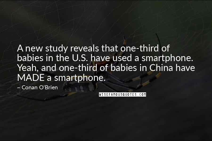 Conan O'Brien quotes: A new study reveals that one-third of babies in the U.S. have used a smartphone. Yeah, and one-third of babies in China have MADE a smartphone.