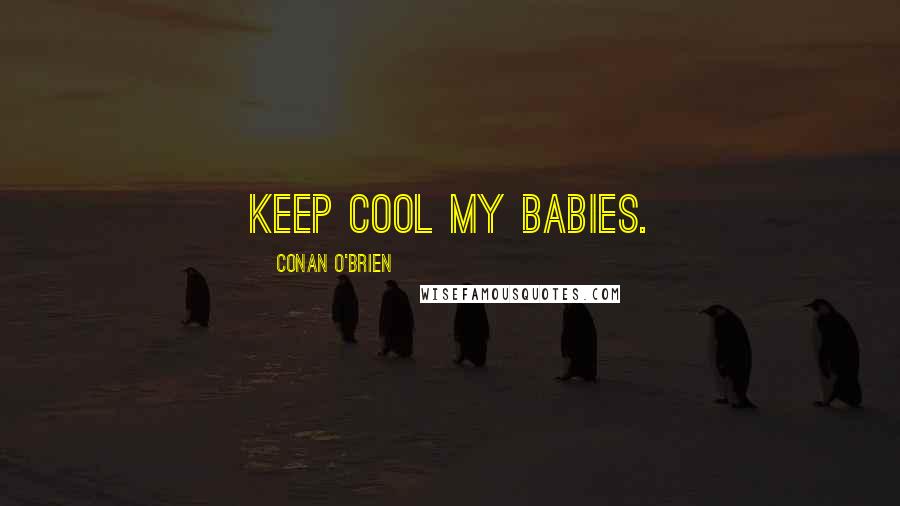 Conan O'Brien quotes: Keep cool my babies.