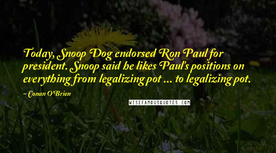 Conan O'Brien quotes: Today, Snoop Dog endorsed Ron Paul for president. Snoop said he likes Paul's positions on everything from legalizing pot ... to legalizing pot.