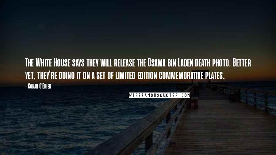 Conan O'Brien quotes: The White House says they will release the Osama bin Laden death photo. Better yet, they're doing it on a set of limited edition commemorative plates.