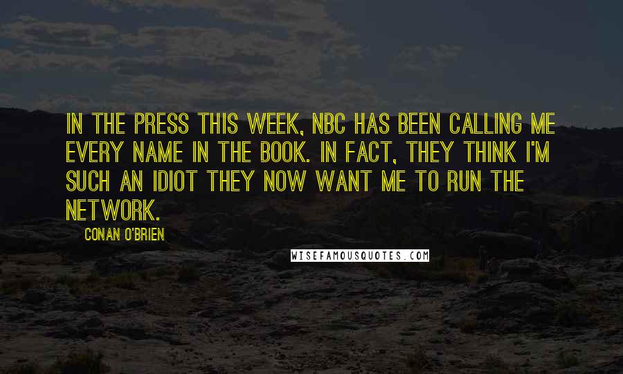 Conan O'Brien quotes: In the press this week, NBC has been calling me every name in the book. In fact, they think I'm such an idiot they now want me to run the