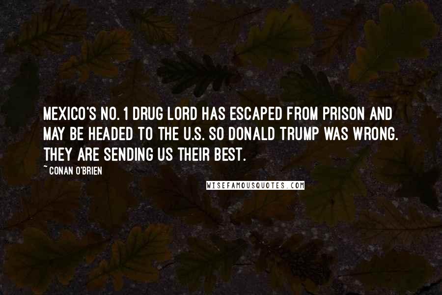 Conan O'Brien quotes: Mexico's No. 1 drug lord has escaped from prison and may be headed to the U.S. So Donald Trump was wrong. They ARE sending us their best.