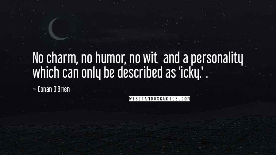 Conan O'Brien quotes: No charm, no humor, no wit and a personality which can only be described as 'icky.' .
