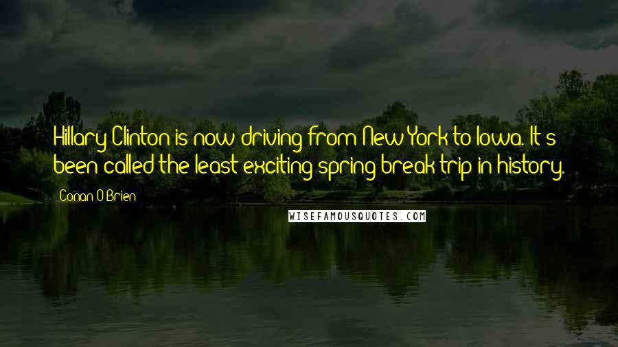 Conan O'Brien quotes: Hillary Clinton is now driving from New York to Iowa. It's been called the least-exciting spring break trip in history.