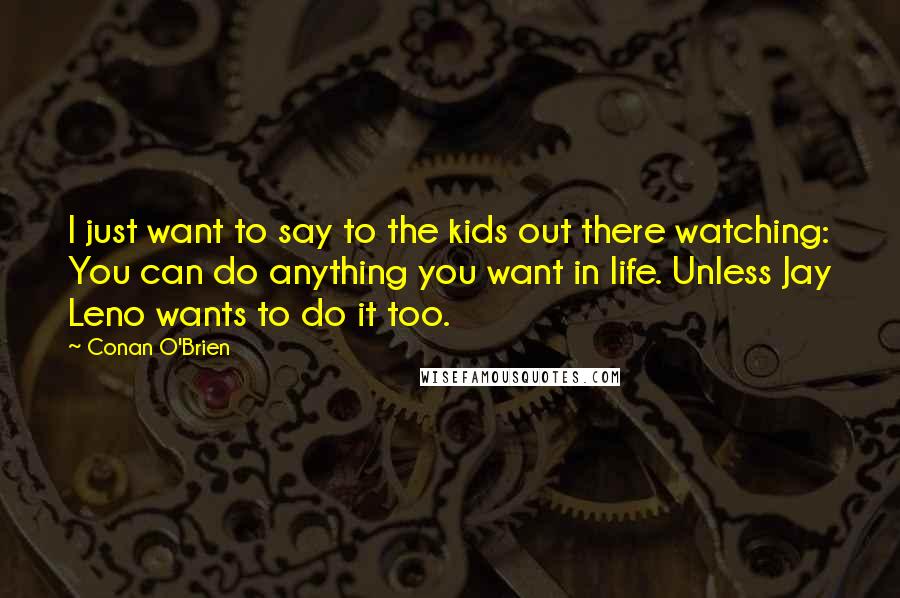 Conan O'Brien quotes: I just want to say to the kids out there watching: You can do anything you want in life. Unless Jay Leno wants to do it too.