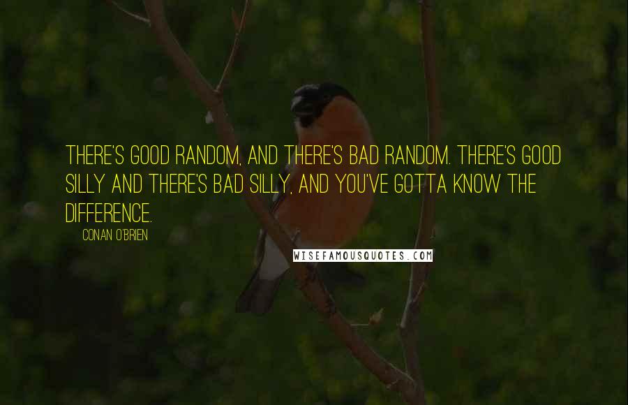 Conan O'Brien quotes: There's good random, and there's bad random. There's good silly and there's bad silly, and you've gotta know the difference. Conan O'Brien quotes: There's good random, and there's bad random. There's good silly and there's bad silly, and you've gotta know the difference.