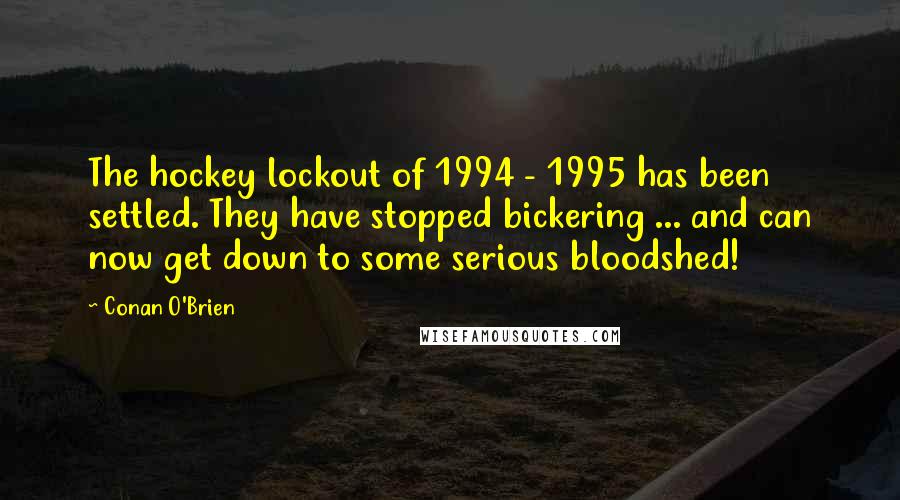 Conan O'Brien quotes: The hockey lockout of 1994 - 1995 has been settled. They have stopped bickering ... and can now get down to some serious bloodshed!