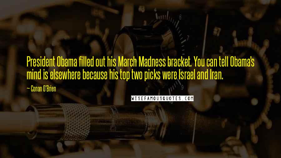 Conan O'Brien quotes: President Obama filled out his March Madness bracket. You can tell Obama's mind is elsewhere because his top two picks were Israel and Iran.