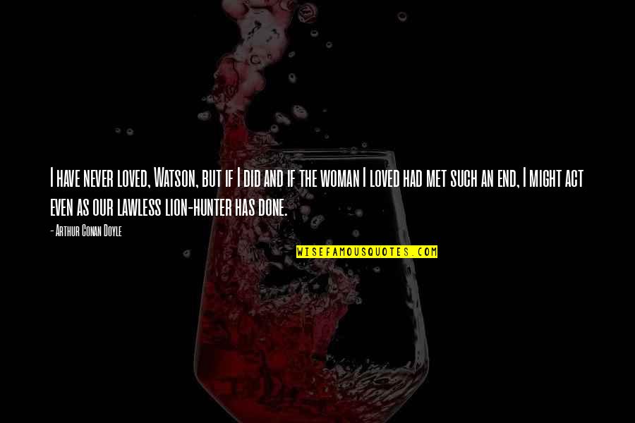 Conan Quotes By Arthur Conan Doyle: I have never loved, Watson, but if I Conan Quotes By Arthur Conan Doyle: I have never loved, Watson, but if I