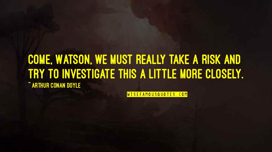 Conan Quotes By Arthur Conan Doyle: Come, Watson, we must really take a risk Conan Quotes By Arthur Conan Doyle: Come, Watson, we must really take a risk