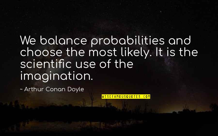 Conan Quotes By Arthur Conan Doyle: We balance probabilities and choose the most likely. Conan Quotes By Arthur Conan Doyle: We balance probabilities and choose the most likely.
