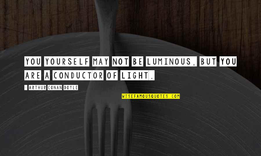 Conan Quotes By Arthur Conan Doyle: You yourself may not be luminous, but you Conan Quotes By Arthur Conan Doyle: You yourself may not be luminous, but you