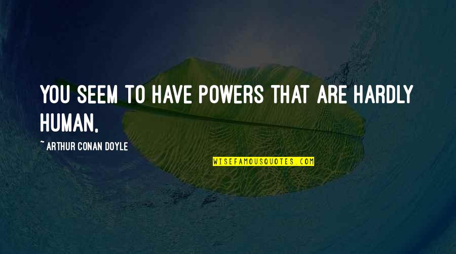 Conan Quotes By Arthur Conan Doyle: You seem to have powers that are hardly Conan Quotes By Arthur Conan Doyle: You seem to have powers that are hardly
