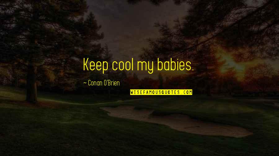 Conan Quotes By Conan O'Brien: Keep cool my babies. Conan Quotes By Conan O'Brien: Keep cool my babies.