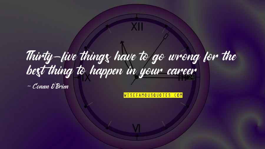 Conan Quotes By Conan O'Brien: Thirty-five things have to go wrong for the