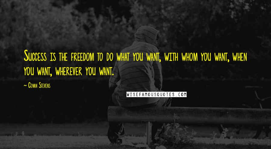 Conan Stevens quotes: Success is the freedom to do what you want, with whom you want, when you want, wherever you want.