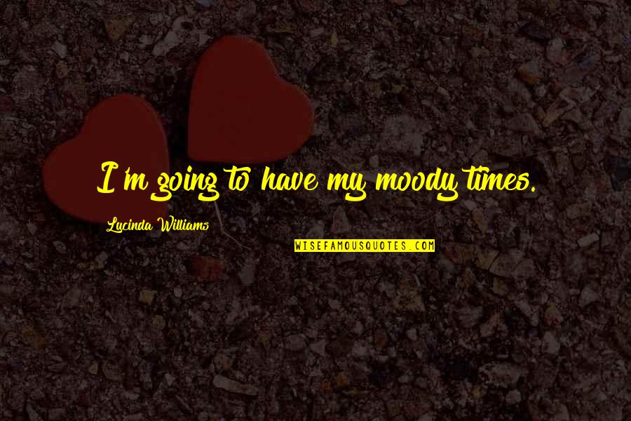 Conan The Barbarian King Osric Quotes By Lucinda Williams: I'm going to have my moody times. Conan The Barbarian King Osric Quotes By Lucinda Williams: I'm going to have my moody times.