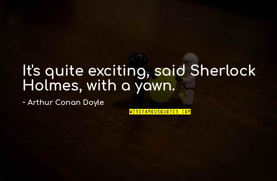 Conan's Quotes By Arthur Conan Doyle: It's quite exciting, said Sherlock Holmes, with a