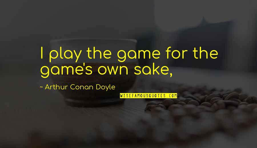 Conan's Quotes By Arthur Conan Doyle: I play the game for the game's own